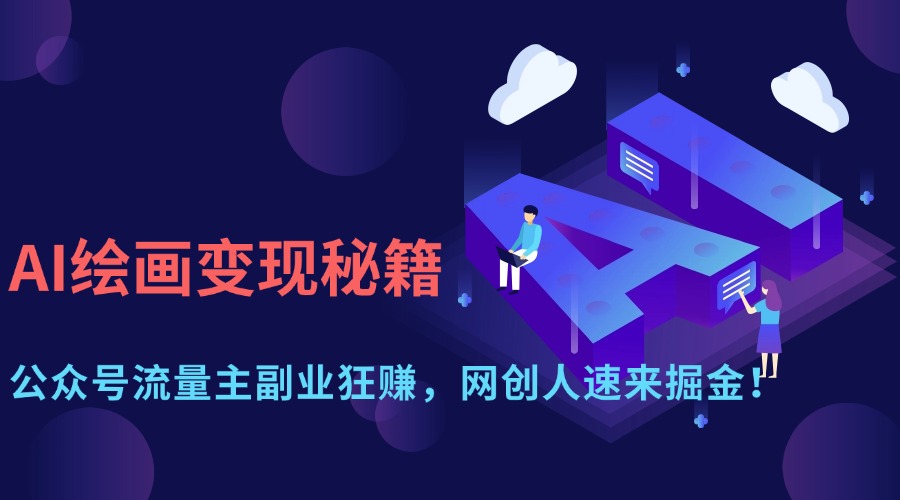 AI绘画变现秘籍：公众号流量主副业狂赚，网创人速来掘金！-E创连盟