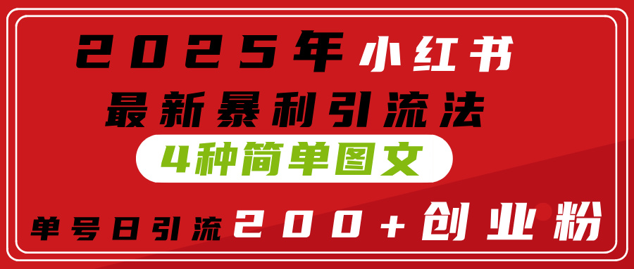 2025年小红书最新暴利引流法，4种简单图文，单号日引流200+创业粉(附无脑抄模板）-E创连盟