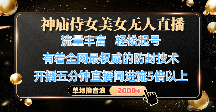 神庙侍女美女无人直播，流量丰富、轻松起号，有着全网最权威的防封技术、4K超高清素材画质，开播五分钟直播间进流5倍以上，单场撸音浪2000+-E创连盟