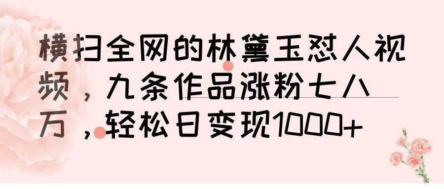 横扫全网的林黛玉怼人视频，九条作品涨粉七八万，轻松日变现 1000➕-E创连盟