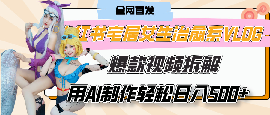 小红书宅居女生治愈系VLOG爆款视频拆解，用AI制作也能轻松日入500+，有手就行！-E创连盟