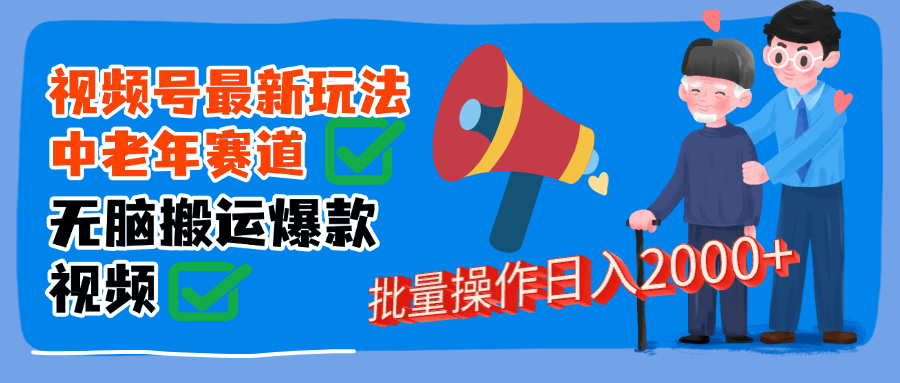 视频号中老年赛道无脑搬运日入2000➕-E创连盟