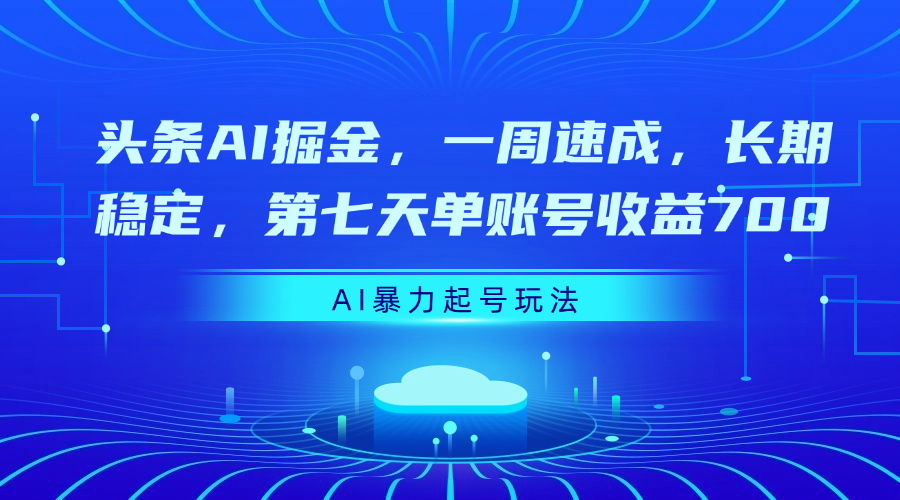 头条AI掘金，一周速成，长期稳定，第七天单账号收益700-E创连盟