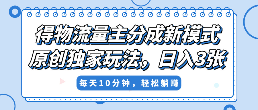 得物流量主分成新模式，原创独家玩法，小白可做，简单暴利，单日稳定变现300+-E创连盟