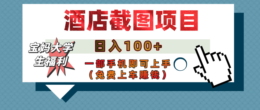 【宝妈大学生福利】酒店截图项目，日入100+，一部手机即可上手（免费上车赚钱）-E创连盟