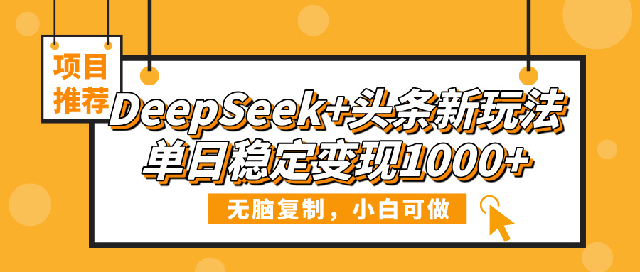 DeepSeek+头条新玩法，无脑复制，小白可做，单日稳定变现1000+-E创连盟