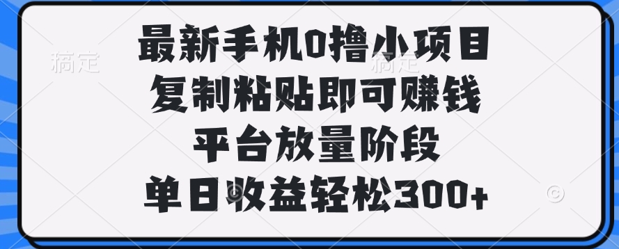 最新手机0撸小项目，复制粘贴即可赚钱，单日收益轻松300+-E创连盟