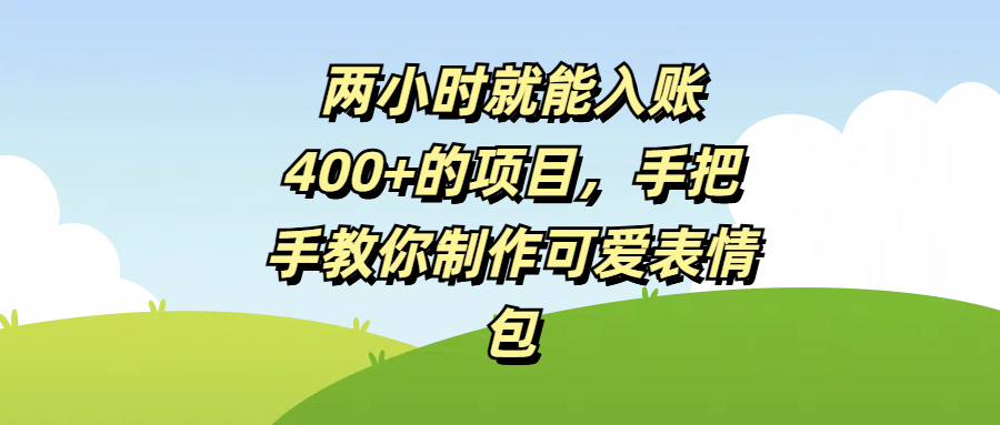 两小时就能入账400+的项目，手把手教你制作可爱表情包-E创连盟