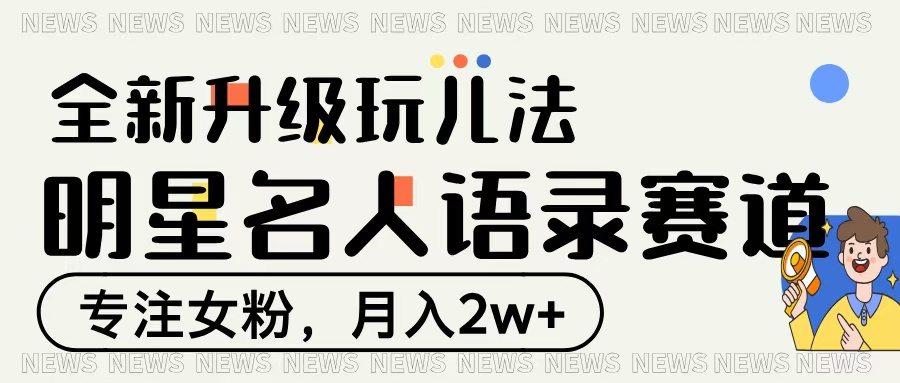 明星名人语录赛道全新升级玩法，专注女粉，月入2W＋-E创连盟