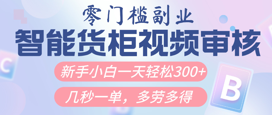 智能货柜视频审核，几秒一单，多劳多得，新人小白一天轻松300+，零门槛-E创连盟