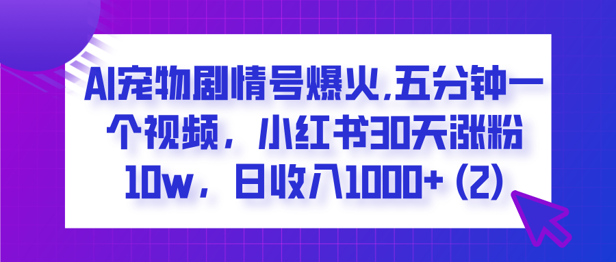  AI宠物剧情号爆火,五分钟一个视频，小红书30天涨粉10w，日收入1000+-E创连盟