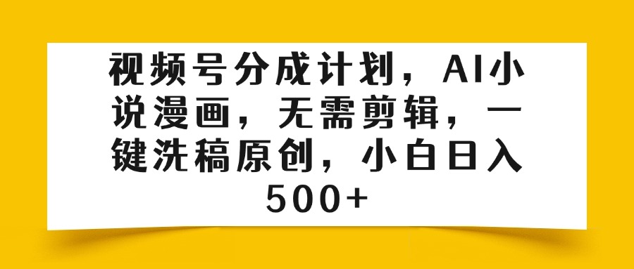 视频号分成计划，AI小说漫画，无需剪辑，一键洗稿原创，小白日入500+-E创连盟