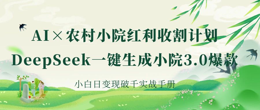 《AI×农村小院红利收割：DeepSeek一键生成小院3.0爆款，小白日变现破千实战手册》-E创连盟