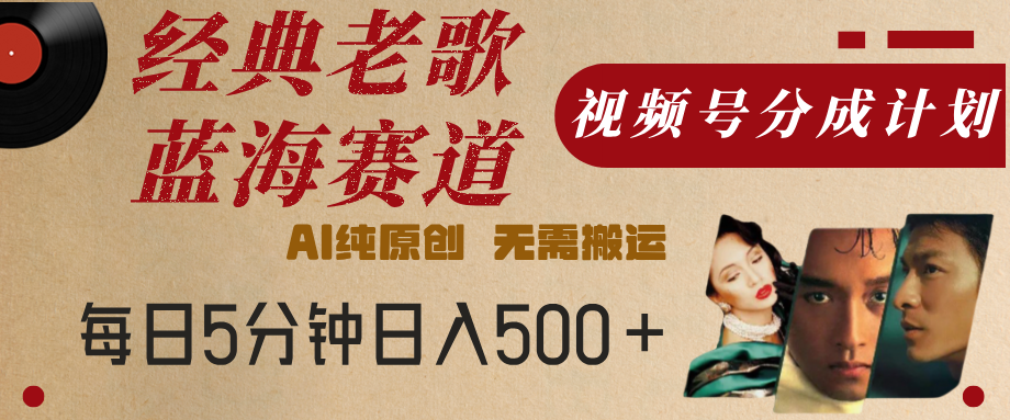 最新经典老歌赛道，视频号分成计划，收益拿到手软，AI纯原创，无需搬运，每天5分钟，单号日入500+-E创连盟