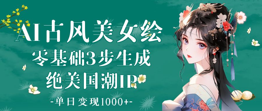 AI古风美女绘：零基础3步生成绝美国潮IP 单日变现1000+-E创连盟