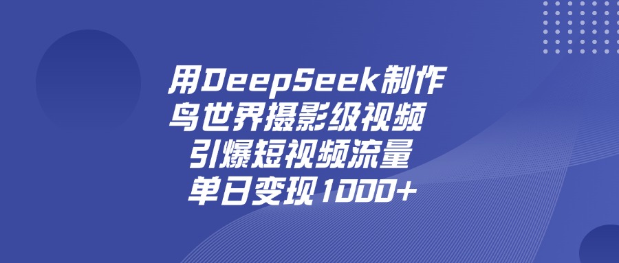 用DeepSeek制作鸟世界摄影级视频，引爆短视频流量，单日变现1000+-E创连盟