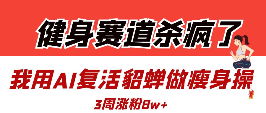 健身赛道杀疯了？我用AI复活貂蝉做瘦身操，3周涨粉8W-E创连盟