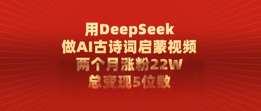 用DeepSeek制作AI古诗词启蒙视频，两个月涨粉22W，总变现5位数-E创连盟