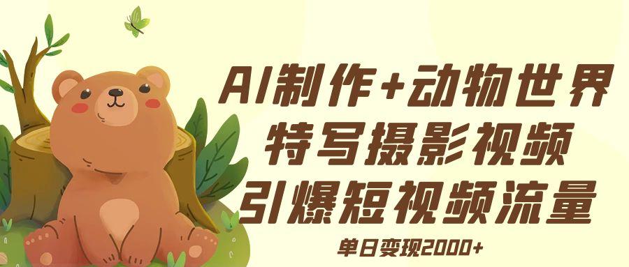 AI制作动物世界特写摄影视频+引爆短视频流量+单日变现2000+-E创连盟