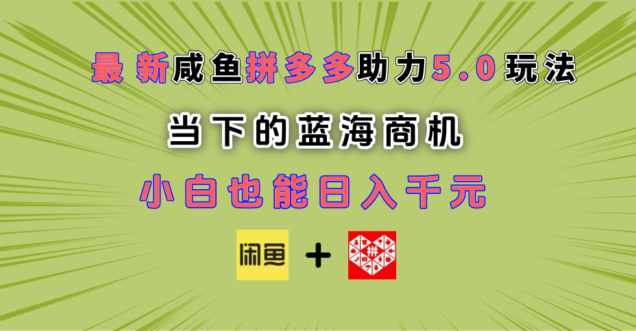 最新闲鱼拼多多助力玩法 当下的蓝海商机 新手小白也能轻松操作 实现日入千元-E创连盟