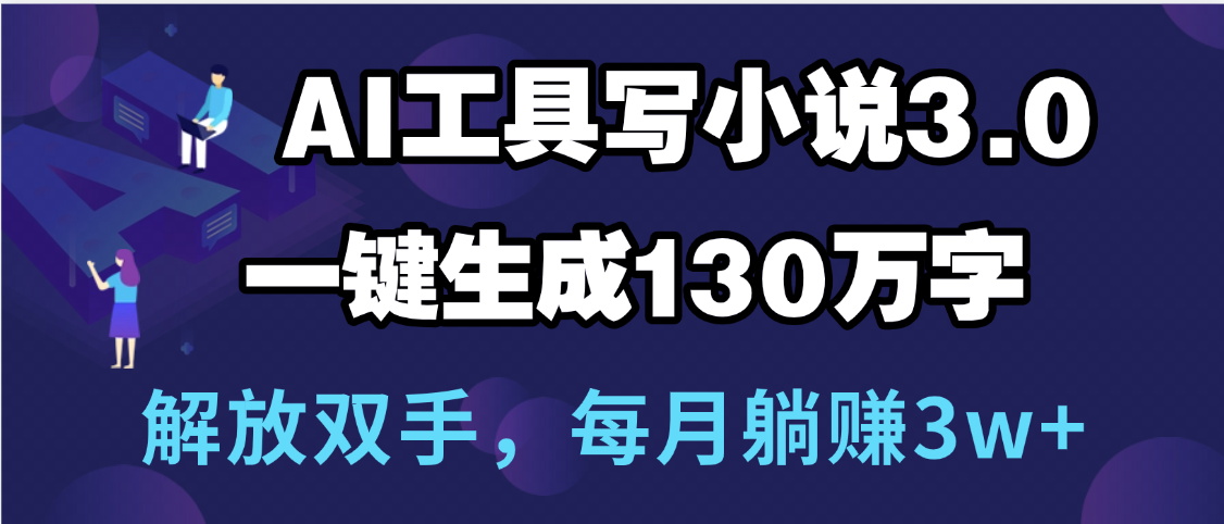 用AI工具写小说3.0，一键生成130万字，解放双手，每月躺赚3w+-E创连盟